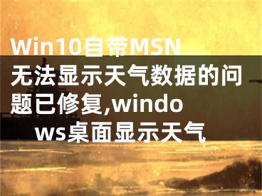 Win10自帶MSN無法顯示天氣數(shù)據(jù)的問題已修復(fù),windows桌面顯示天氣