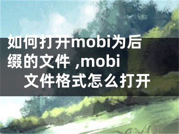 如何打開mobi為后綴的文件 ,mobi文件格式怎么打開