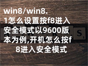 win8/win8.1怎么設(shè)置按f8進(jìn)入安全模式以9600版本為例,開(kāi)機(jī)怎么按f8進(jìn)入安全模式