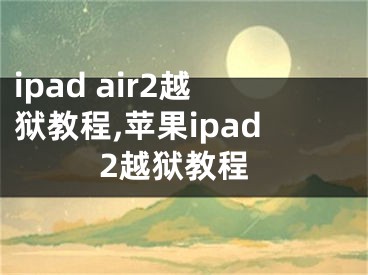 ipad air2越獄教程,蘋果ipad2越獄教程