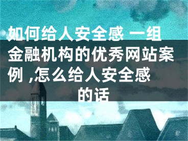 如何給人安全感 一組金融機(jī)構(gòu)的優(yōu)秀網(wǎng)站案例 ,怎么給人安全感的話