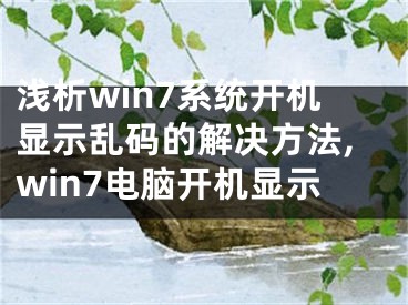 淺析win7系統開機顯示亂碼的解決方法,win7電腦開機顯示