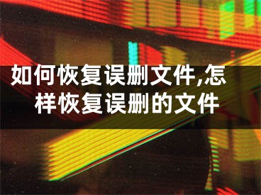 如何恢復誤刪文件,怎樣恢復誤刪的文件