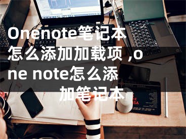 Onenote筆記本怎么添加加載項 ,one note怎么添加筆記本