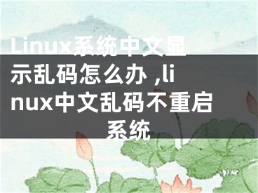 Linux系統(tǒng)中文顯示亂碼怎么辦 ,linux中文亂碼不重啟系統(tǒng)