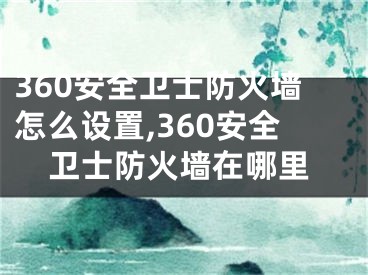 360安全衛(wèi)士防火墻怎么設置,360安全衛(wèi)士防火墻在哪里