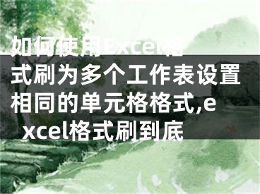 如何使用Excel格式刷為多個(gè)工作表設(shè)置相同的單元格格式,excel格式刷到底