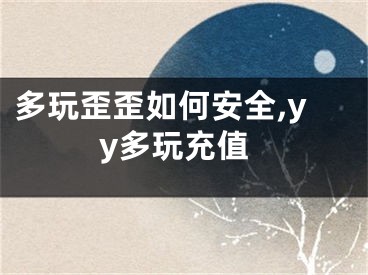 多玩歪歪如何安全,yy多玩充值