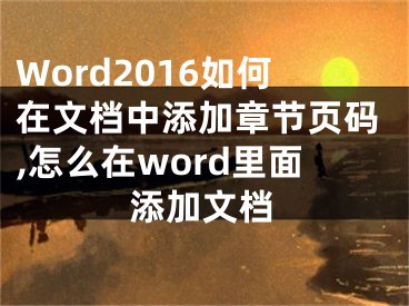 Word2016如何在文檔中添加章節(jié)頁(yè)碼,怎么在word里面添加文檔