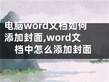 電腦word文檔如何添加封面,word文檔中怎么添加封面