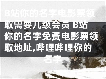 B站你的名字電影票領取需要幾級會員 B站你的名字免費電影票領取地址,嗶哩嗶哩你的名字