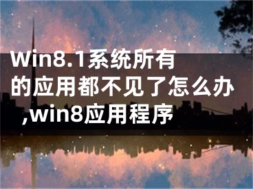 Win8.1系統(tǒng)所有的應(yīng)用都不見了怎么辦,win8應(yīng)用程序