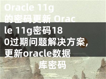 Oracle 11g的密碼更新 Oracle 11g密碼180過(guò)期問(wèn)題解決方案,更新oracle數(shù)據(jù)庫(kù)密碼