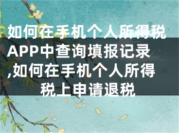 如何在手機(jī)個(gè)人所得稅APP中查詢填報(bào)記錄,如何在手機(jī)個(gè)人所得稅上申請退稅