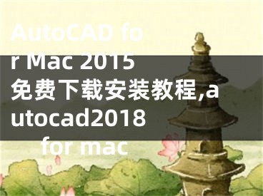 AutoCAD for Mac 2015免費(fèi)下載安裝教程,autocad2018 for mac