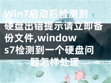 Win7啟動(dòng)后檢測(cè)到硬盤出錯(cuò)提示請(qǐng)立即備份文件,windows7檢測(cè)到一個(gè)硬盤問題怎樣處理