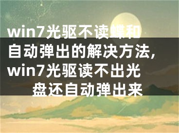 win7光驅(qū)不讀蝶和自動(dòng)彈出的解決方法,win7光驅(qū)讀不出光盤還自動(dòng)彈出來