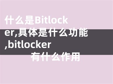 什么是Bitlocker,具體是什么功能,bitlocker有什么作用