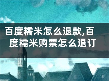 百度糯米怎么退款,百度糯米購票怎么退訂