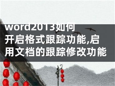 word2013如何開啟格式跟蹤功能,啟用文檔的跟蹤修改功能