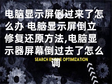 電腦顯示屏倒過來了怎么辦 電腦顯示屏倒立修復(fù)還原方法,電腦顯示器屏幕倒過去了怎么調(diào)