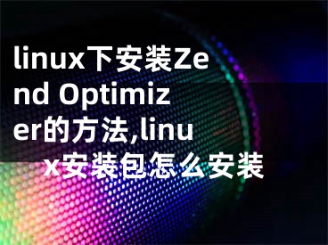 linux下安裝Zend Optimizer的方法,linux安裝包怎么安裝