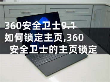 360安全衛(wèi)士9.1如何鎖定主頁(yè),360安全衛(wèi)士的主頁(yè)鎖定