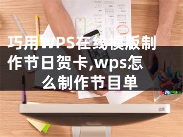 巧用WPS在線模版制作節(jié)日賀卡,wps怎么制作節(jié)目單