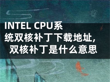 INTEL CPU系統(tǒng)雙核補丁下載地址,雙核補丁是什么意思