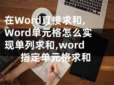 在Word直接求和,Word單元格怎么實(shí)現(xiàn)單列求和,word指定單元格求和