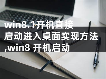 win8.1開機(jī)直接啟動(dòng)進(jìn)入桌面實(shí)現(xiàn)方法,win8 開機(jī)啟動(dòng)