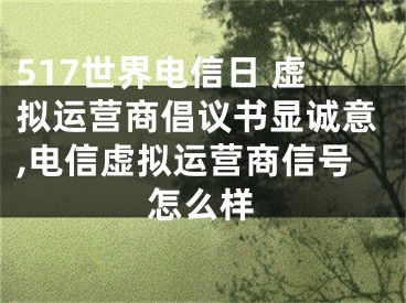 517世界電信日 虛擬運(yùn)營(yíng)商倡議書(shū)顯誠(chéng)意,電信虛擬運(yùn)營(yíng)商信號(hào)怎么樣