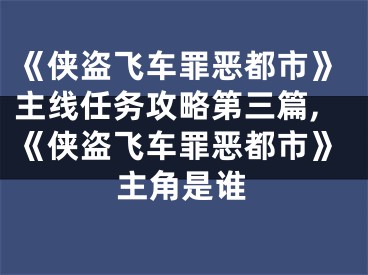 《俠盜飛車(chē)罪惡都市》主線任務(wù)攻略第三篇,《俠盜飛車(chē)罪惡都市》主角是誰(shuí)