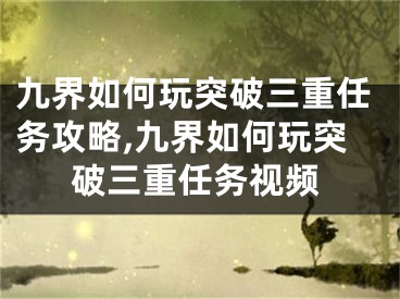 九界如何玩突破三重任務(wù)攻略,九界如何玩突破三重任務(wù)視頻