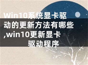 Win10系統(tǒng)顯卡驅(qū)動(dòng)的更新方法有哪些 ,win10更新顯卡驅(qū)動(dòng)程序