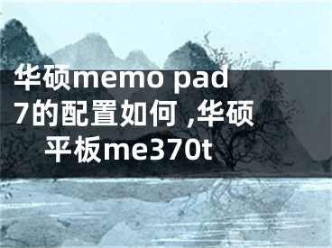 華碩memo pad7的配置如何 ,華碩平板me370t