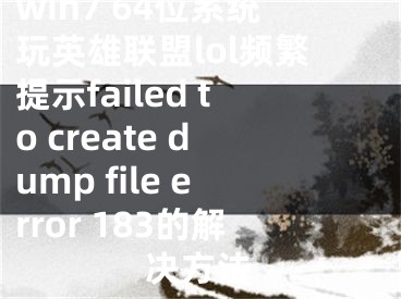 win7 64位系統(tǒng)玩英雄聯(lián)盟lol頻繁提示failed to create dump file error 183的解決方法