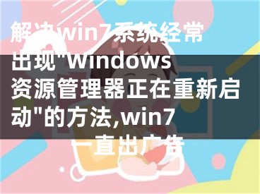 解決win7系統(tǒng)經(jīng)常出現(xiàn)"Windows資源管理器正在重新啟動(dòng)"的方法,win7一直出廣告