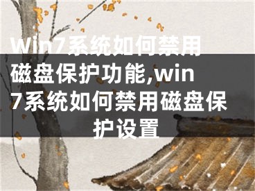 Win7系統(tǒng)如何禁用磁盤(pán)保護(hù)功能,win7系統(tǒng)如何禁用磁盤(pán)保護(hù)設(shè)置