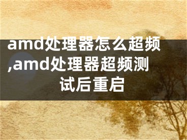 amd處理器怎么超頻,amd處理器超頻測試后重啟