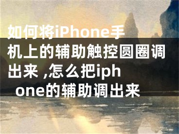 如何將iPhone手機(jī)上的輔助觸控圓圈調(diào)出來(lái) ,怎么把iphone的輔助調(diào)出來(lái)