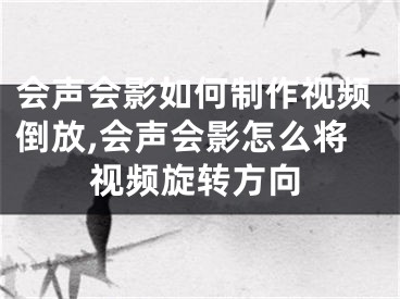 會聲會影如何制作視頻倒放,會聲會影怎么將視頻旋轉(zhuǎn)方向