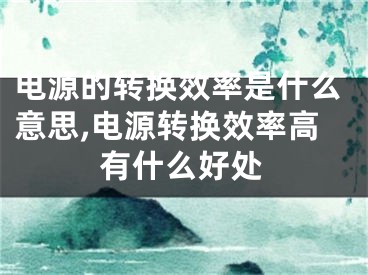 電源的轉(zhuǎn)換效率是什么意思,電源轉(zhuǎn)換效率高有什么好處