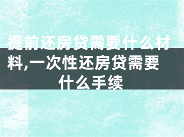 提前還房貸需要什么材料,一次性還房貸需要什么手續(xù)