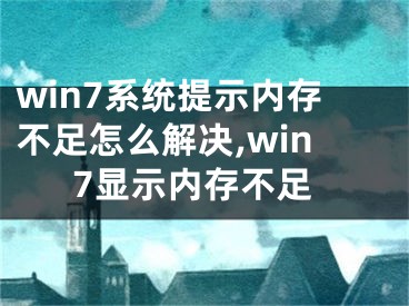 win7系統(tǒng)提示內(nèi)存不足怎么解決,win7顯示內(nèi)存不足