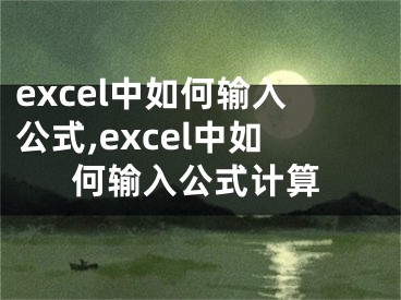 excel中如何輸入公式,excel中如何輸入公式計(jì)算