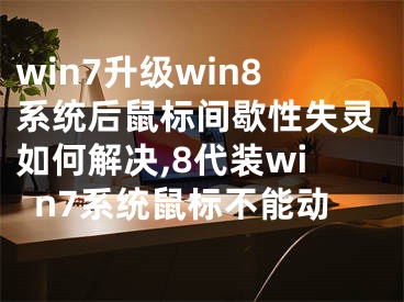 win7升級win8系統(tǒng)后鼠標(biāo)間歇性失靈如何解決,8代裝win7系統(tǒng)鼠標(biāo)不能動