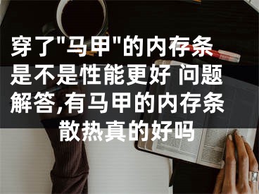 穿了"馬甲"的內(nèi)存條是不是性能更好 問(wèn)題解答,有馬甲的內(nèi)存條散熱真的好嗎