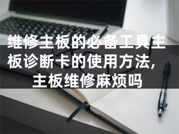 維修主板的必備工具主板診斷卡的使用方法,主板維修麻煩嗎