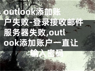 outlook添加賬戶失敗-登錄接收郵件服務(wù)器失敗,outlook添加賬戶一直讓輸入密碼